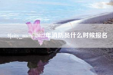 梨树县2022年消防员什么时候报名
