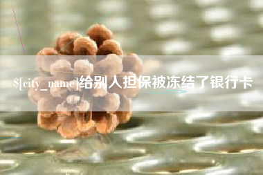 梨树县给别人担保被冻结了银行卡