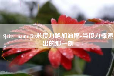 梨树县50米接力跑加油稿-当接力棒递出的那一刻