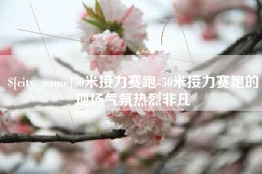 梨树县50米接力赛跑-50米接力赛跑的现场气氛热烈非凡