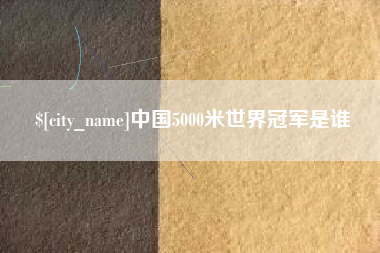 梨树县中国5000米世界冠军是谁