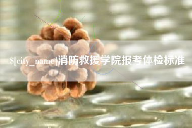 梨树县消防救援学院报考体检标准