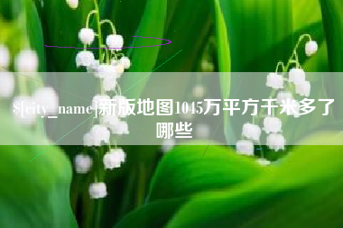 梨树县新版地图1045万平方千米多了哪些