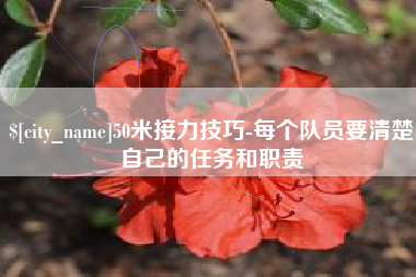 梨树县50米接力技巧-每个队员要清楚自己的任务和职责