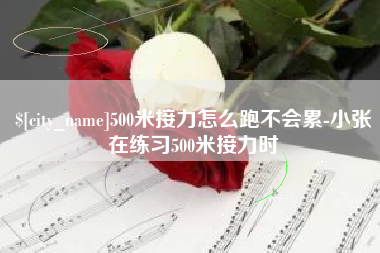 梨树县500米接力怎么跑不会累-小张在练习500米接力时