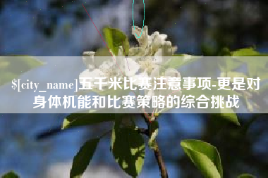 梨树县五千米比赛注意事项-更是对身体机能和比赛策略的综合挑战