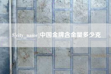 梨树县中国金牌含金量多少克
