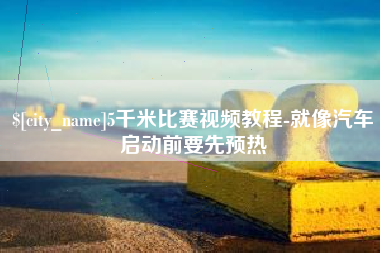 梨树县5千米比赛视频教程-就像汽车启动前要先预热