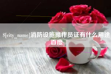 梨树县消防设施操作员证有什么用途百度
