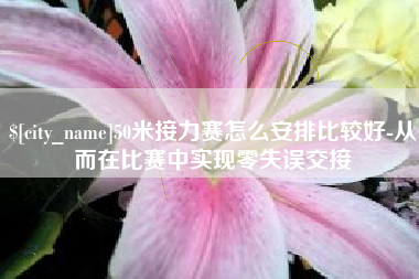 梨树县50米接力赛怎么安排比较好-从而在比赛中实现零失误交接