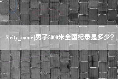 梨树县男子5000米全国纪录是多少？