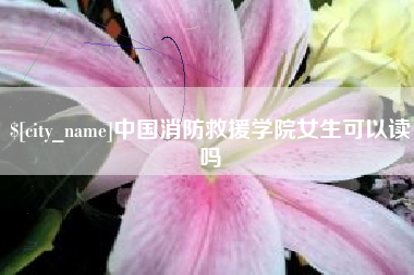 梨树县中国消防救援学院女生可以读吗