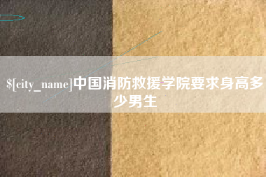 梨树县中国消防救援学院要求身高多少男生
