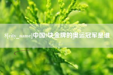 梨树县中国9块金牌的奥运冠军是谁