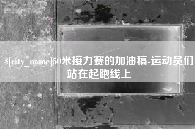 梨树县50米接力赛的加油稿-运动员们站在起跑线上
