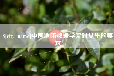 梨树县中国消防救援学院对女生的要求