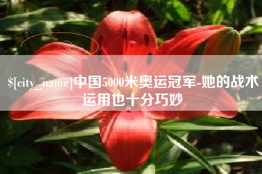 梨树县中国5000米奥运冠军-她的战术运用也十分巧妙
