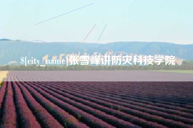 梨树县张雪峰讲防灾科技学院