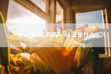 梨树县消防cccf认证是什么
