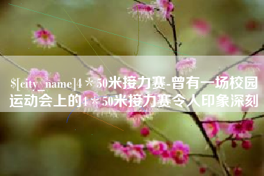 梨树县4＊50米接力赛-曾有一场校园运动会上的4＊50米接力赛令人印象深刻