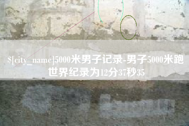 梨树县5000米男子记录-男子5000米跑世界纪录为12分37秒35