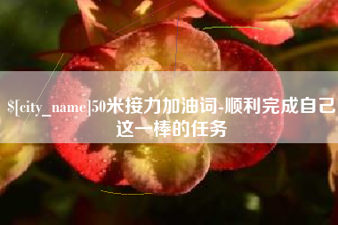 梨树县50米接力加油词-顺利完成自己这一棒的任务