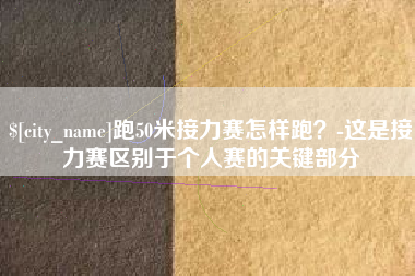 梨树县跑50米接力赛怎样跑？-这是接力赛区别于个人赛的关键部分