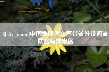 梨树县中国地图怎么画带省份带河流铁路海洋半岛