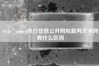 梨树县执行信息公开网和裁判文书网有什么区别