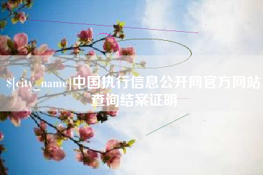 梨树县中国执行信息公开网官方网站查询结案证明