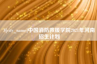 梨树县中国消防救援学院2021年河南招生计划