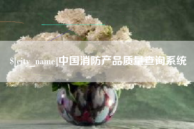 梨树县中国消防产品质量查询系统