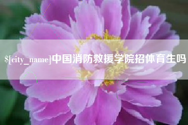梨树县中国消防救援学院招体育生吗