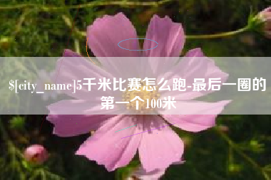 梨树县5千米比赛怎么跑-最后一圈的第一个100米
