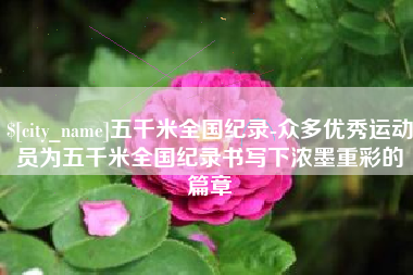 梨树县五千米全国纪录-众多优秀运动员为五千米全国纪录书写下浓墨重彩的篇章