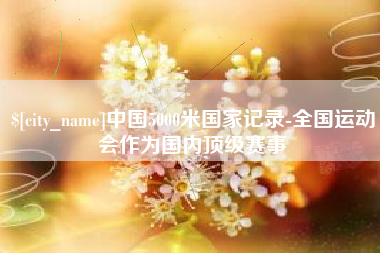 梨树县中国5000米国家记录-全国运动会作为国内顶级赛事