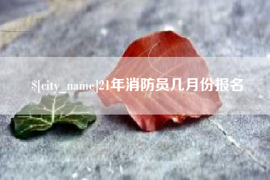 梨树县21年消防员几月份报名