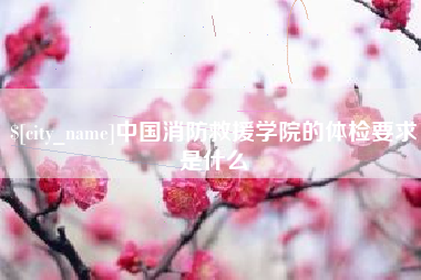 梨树县中国消防救援学院的体检要求是什么