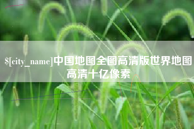 梨树县中国地图全图高清版世界地图高清十亿像素