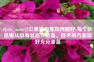 梨树县5公里接力赛如何跑好-每个队员需从自身状态、装备、技术等方面做好充分准备