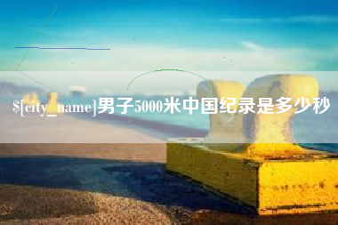 梨树县男子5000米中国纪录是多少秒
