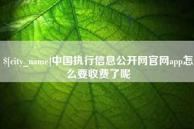 梨树县中国执行信息公开网官网app怎么要收费了呢