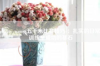 梨树县五千米比赛技巧-：扎实的日常训练是成功的基石