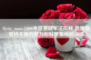 梨树县5000米世界冠军法拉赫-他凭借坚持不懈的努力和科学系统的训练