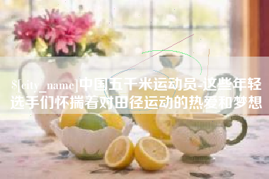 梨树县中国五千米运动员-这些年轻选手们怀揣着对田径运动的热爱和梦想