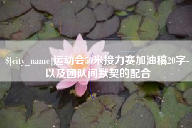 梨树县运动会50米接力赛加油稿20字-以及团队间默契的配合