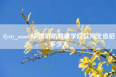 梨树县中国消防救援学院在河北省招多少人