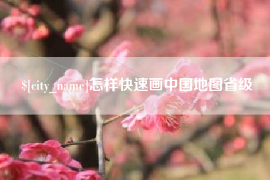 梨树县怎样快速画中国地图省级