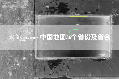 梨树县中国地图36个省份及省会