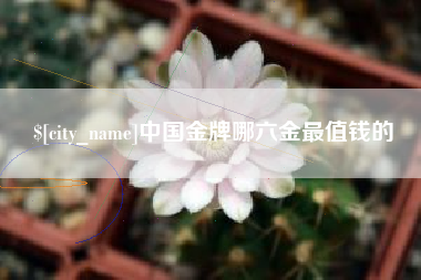 梨树县中国金牌哪六金最值钱的